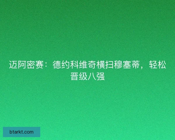 迈阿密赛:德约科维奇横扫穆塞蒂,轻松晋级八强 迈阿密赛:德约科维奇横扫穆塞蒂,轻松晋级八强