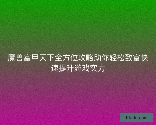 魔兽富甲天下全方位攻略助你轻松致富快速提升游戏实力