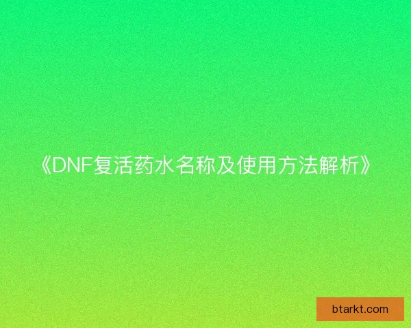 《DNF复活药水名称及使用方法解析》