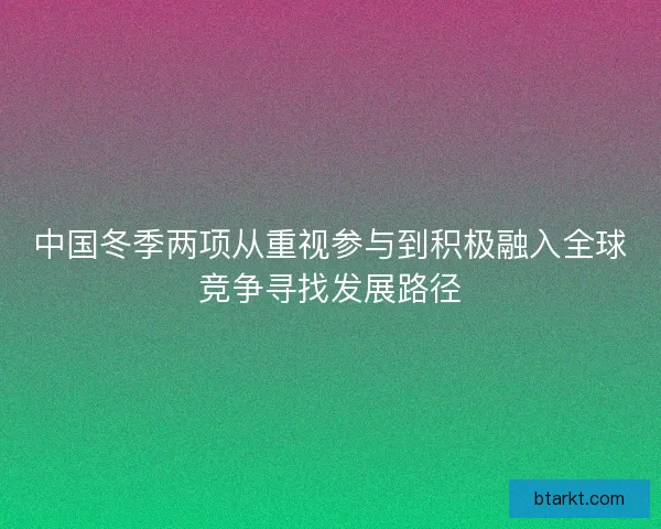 中国冬季两项从重视参与到积极融入全球竞争寻找发展路径