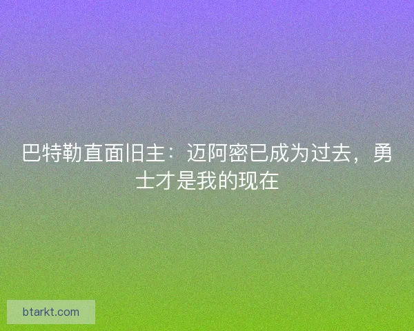 巴特勒直面旧主：迈阿密已成为过去，勇士才是我的现在