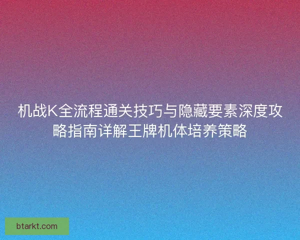 机战K全流程通关技巧与隐藏要素深度攻略指南详解王牌机体培养策略