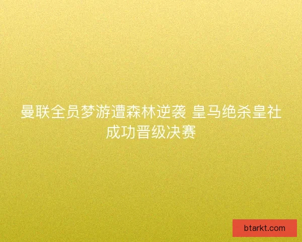 曼联全员梦游遭森林逆袭 皇马绝杀皇社成功晋级决赛