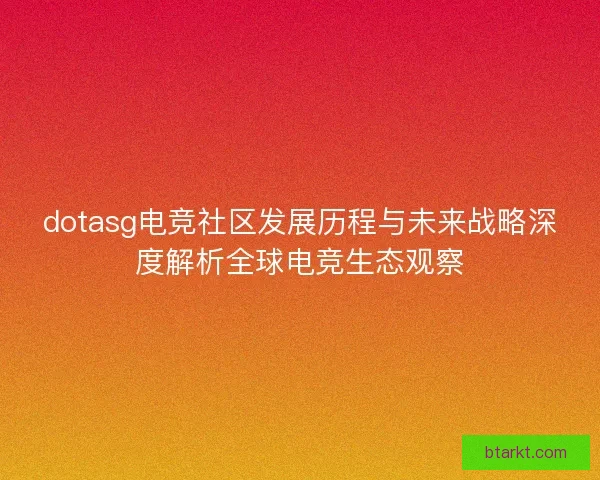 dotasg电竞社区发展历程与未来战略深度解析全球电竞生态观察