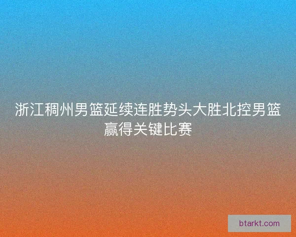 浙江稠州男篮延续连胜势头大胜北控男篮赢得关键比赛