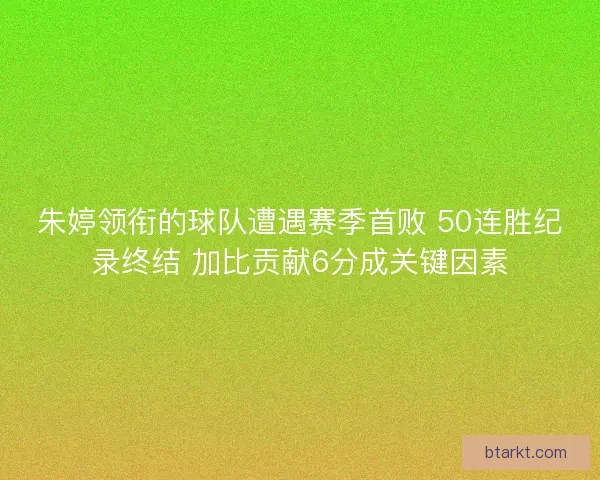 朱婷领衔的球队遭遇赛季首败 50连胜纪录终结 加比贡献6分成关键因素