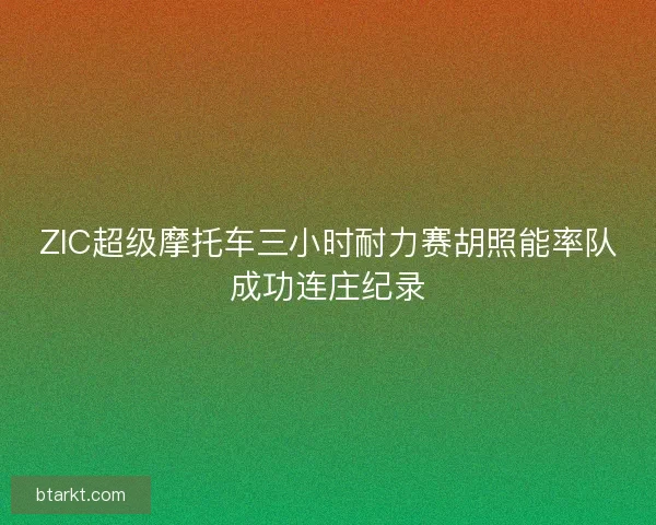 ZIC超级摩托车三小时耐力赛胡照能率队成功连庄纪录