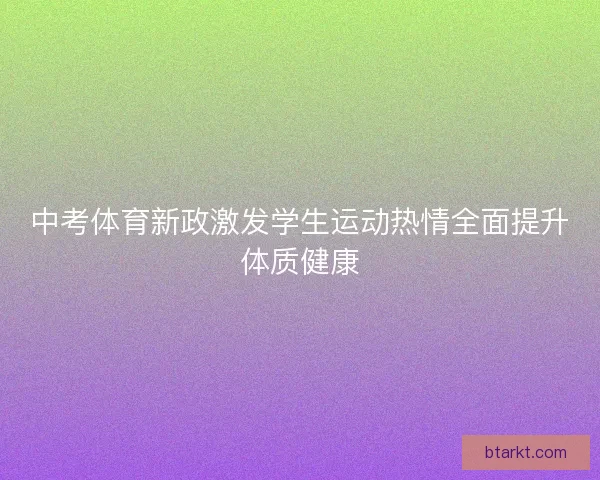 中考体育新政激发学生运动热情全面提升体质健康
